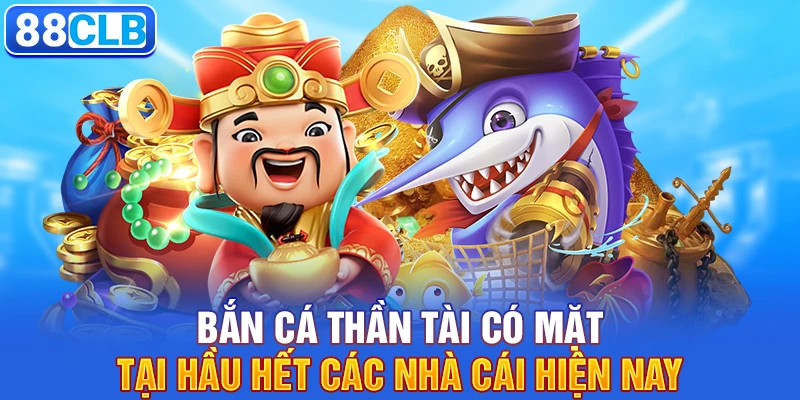 Bắn cá thần tài có mặt tại hầu hết các nhà cái hiện nay