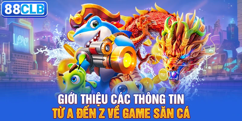 Giới thiệu các thông tin từ A đến Z về game săn cá