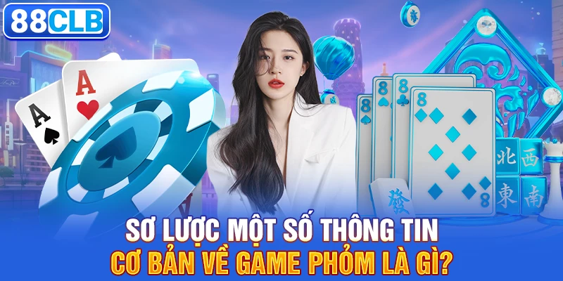 Sơ lược một số thông tin cơ bản về game phỏm là gì?