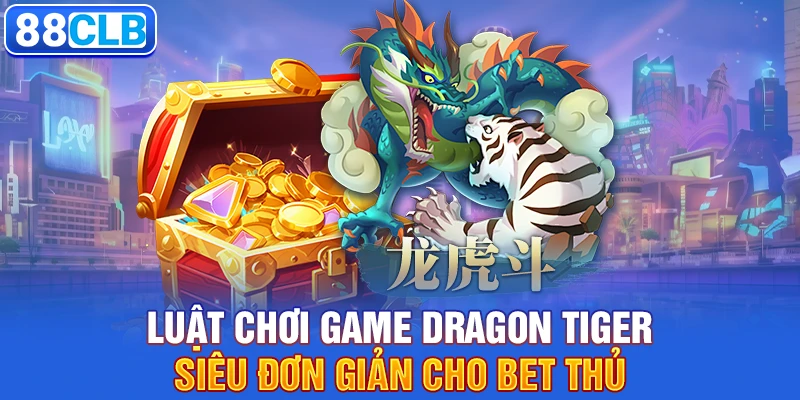 Luật chơi game Dragon Tiger siêu đơn giản cho bet thủ