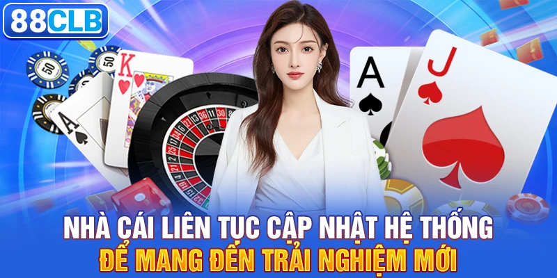 Nhà cái liên tục cập nhật hệ thống để mang đến trải nghiệm mới