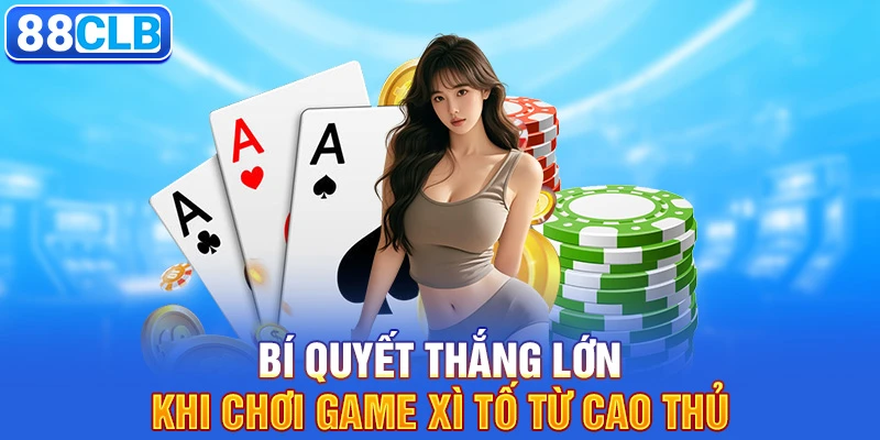 Bí quyết thắng lớn khi chơi game Xì Tố từ cao thủ