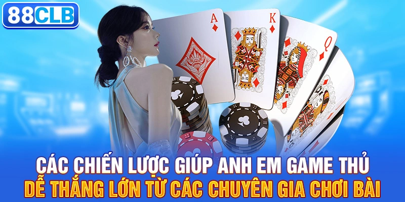 Các chiến lược giúp anh em game thủ dễ thắng lớn từ các chuyên gia chơi bài