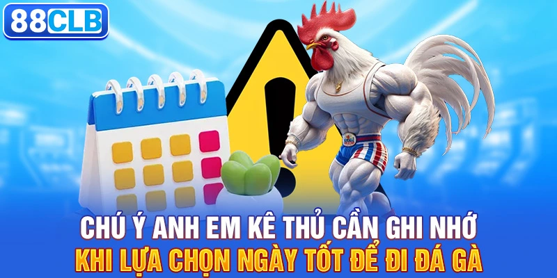 Chú ý anh em kê thủ cần ghi nhớ khi lựa chọn ngày tốt để đi đá gà