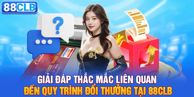 Giải đáp thắc mắc liên quan đến quy trình đổi thưởng tại 88CLB