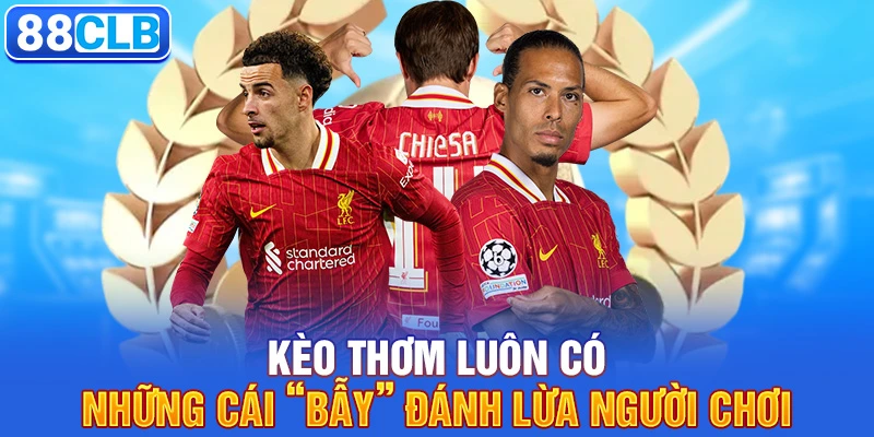 Kèo thơm luôn có những cái “bẫy” đánh lừa người chơi