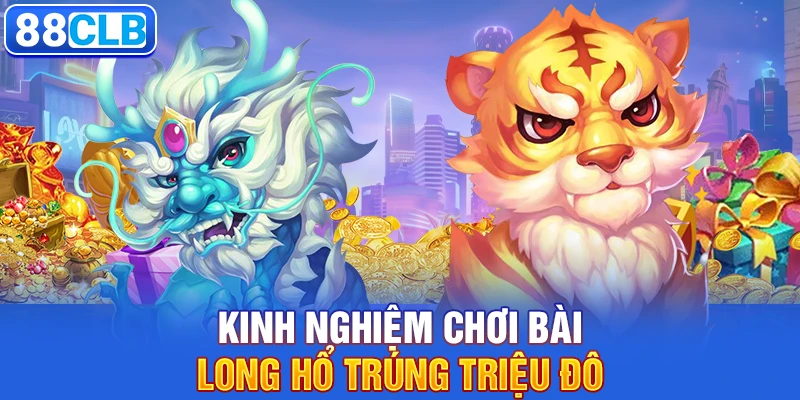 Kinh nghiệm chơi bài Long Hổ trúng triệu đô