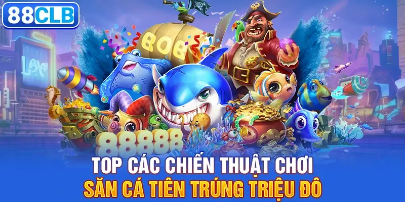 Top các chiến thuật chơi săn cá tiên trúng triệu đô