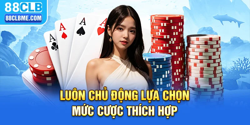 Luôn chủ động lựa chọn mức cược thích hợp