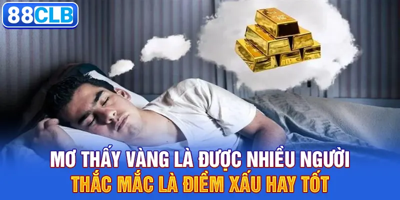 Mơ thấy vàng là được nhiều người thắc mắc là điềm xấu hay tốt