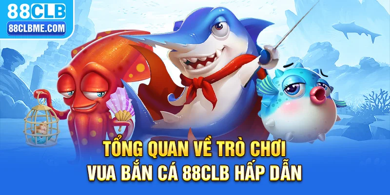 Tổng quan về trò chơi vua bắn cá 88CLB hấp dẫn